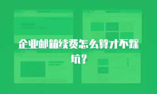 企业邮箱续费怎么算才不踩坑？
