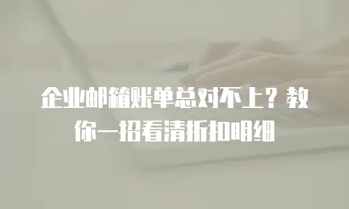企业邮箱账单总对不上？教你一招看清折扣明细
