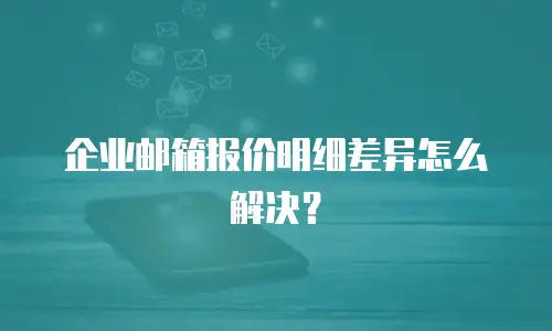 企业邮箱报价明细差异怎么解决？