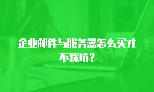 企业邮件与服务器怎么买才不踩坑？