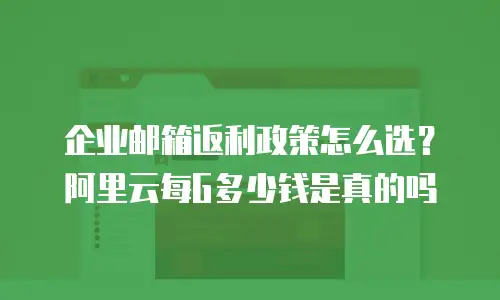 企业邮箱返利政策怎么选?阿里云每G多少钱是真的吗