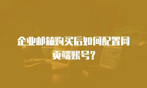 企业邮箱购买后如何配置网页端账号？