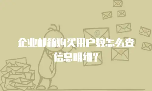企业邮箱购买用户数怎么查信息明细？