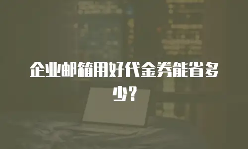 企业邮箱用好代金券能省多少？