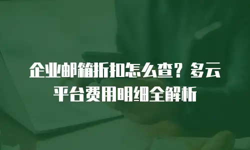 企业邮箱折扣怎么查？多云平台费用明细全解析