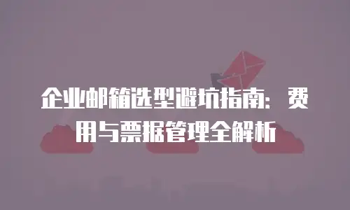 企业邮箱选型避坑指南：费用与票据管理全解析