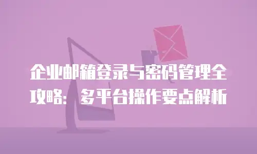 企业邮箱登录与密码管理全攻略:多平台操作要点解析