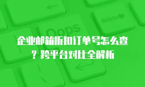 企业邮箱折扣订单号怎么查？跨平台对比全解析