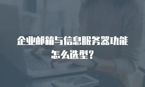 企业邮箱与信息服务器功能怎么选型？