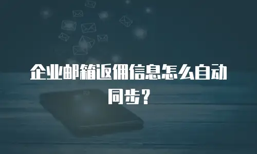 企业邮箱返佣信息怎么自动同步？
