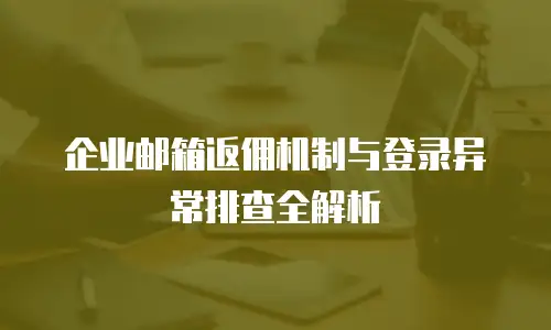 企业邮箱返佣机制与登录异常排查全解析
