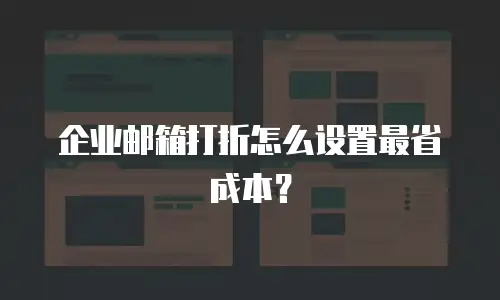 企业邮箱打折怎么设置最省成本?