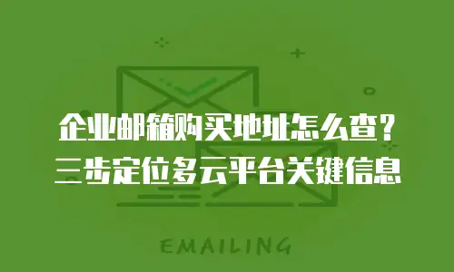 企业邮箱购买地址怎么查?三步定位多云平台关键信息