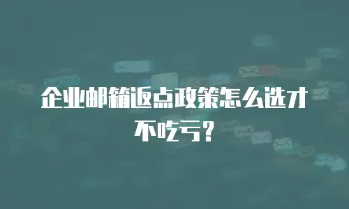 企业邮箱返点政策怎么选才不吃亏？