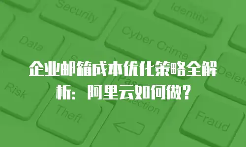 企业邮箱成本优化策略全解析：阿里云如何做？