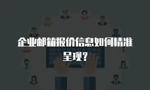 企业邮箱报价信息如何精准呈现?