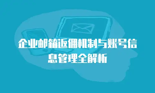 企业邮箱返佣机制与账号信息管理全解析