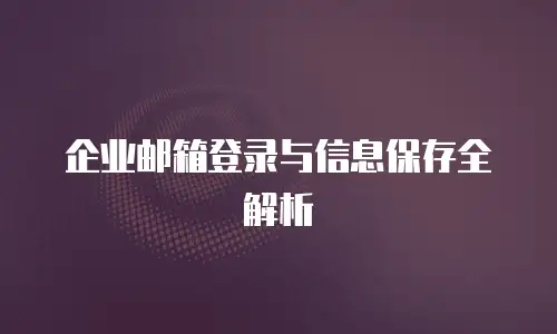 企业邮箱登录与信息保存全解析