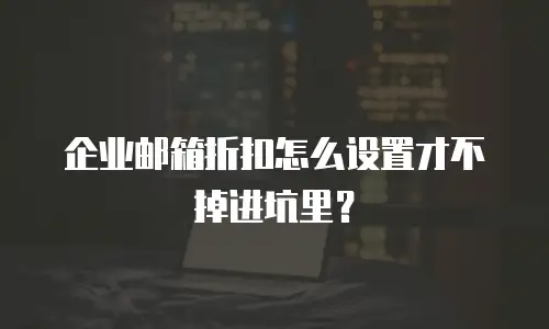 企业邮箱折扣怎么设置才不掉进坑里?