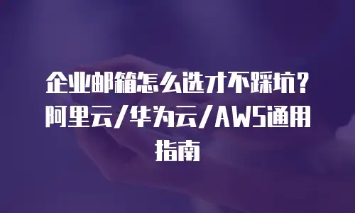 企业邮箱怎么选才不踩坑？阿里云/华为云/AWS通用指南