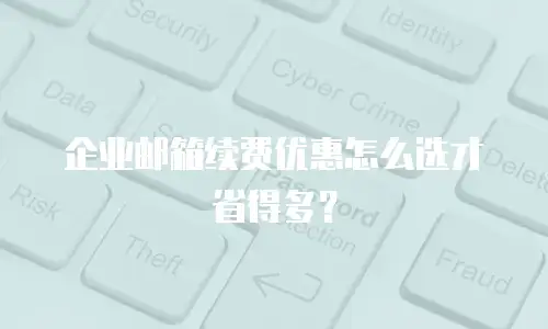企业邮箱续费优惠怎么选才省得多？