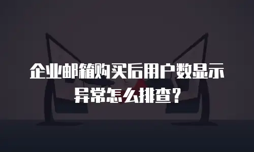 企业邮箱购买后用户数显示异常怎么排查？