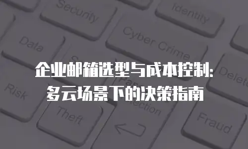 企业邮箱选型与成本控制：多云场景下的决策指南