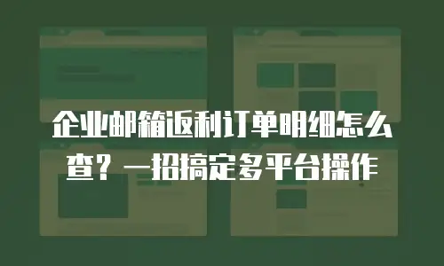 企业邮箱返利订单明细怎么查？一招搞定多平台操作