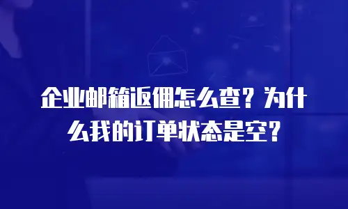 企业邮箱返佣怎么查？为什么我的订单状态是空？