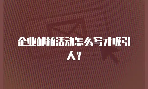 企业邮箱活动怎么写才吸引人？