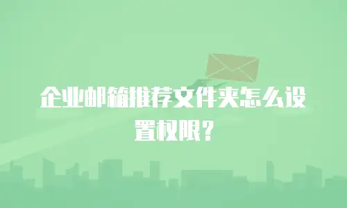 企业邮箱推荐文件夹怎么设置权限？