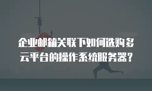 企业邮箱关联下如何选购多云平台的操作系统服务器？