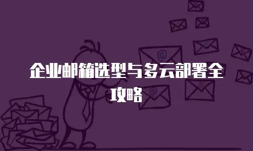 企业邮箱选型与多云部署全攻略