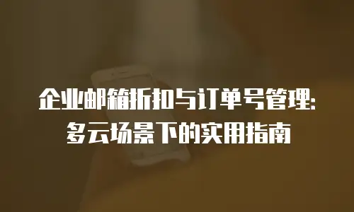 企业邮箱折扣与订单号管理：多云场景下的实用指南