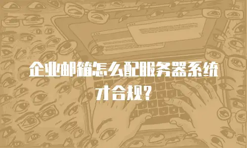 企业邮箱怎么配服务器系统才合规？