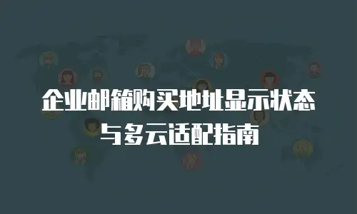 企业邮箱购买地址显示状态与多云适配指南