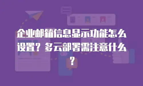 企业邮箱信息显示功能怎么设置?多云部署需注意什么?