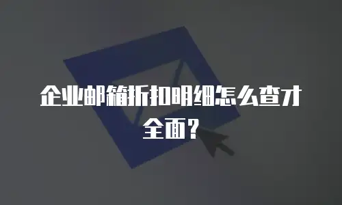 企业邮箱折扣明细怎么查才全面？