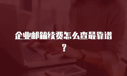 企业邮箱续费怎么查最靠谱？