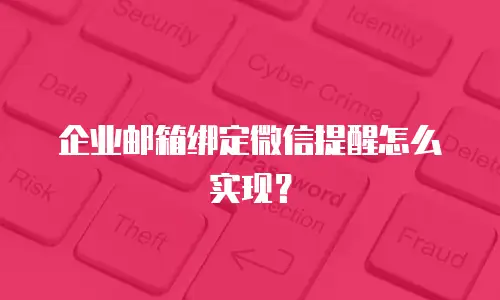 企业邮箱绑定微信提醒怎么实现？
