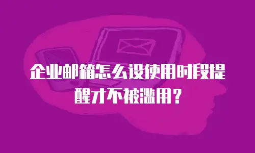 企业邮箱怎么设使用时段提醒才不被滥用？