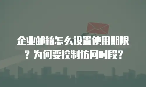 企业邮箱怎么设置使用期限？为何要控制访问时段？