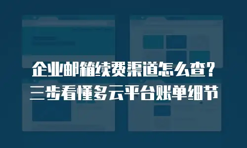 企业邮箱续费渠道怎么查？三步看懂多云平台账单细节