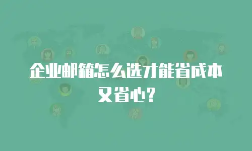 企业邮箱怎么选才能省成本又省心？