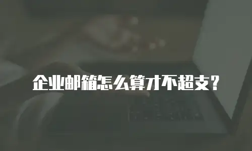 企业邮箱怎么算才不超支？