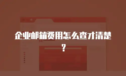 企业邮箱费用怎么查才清楚?