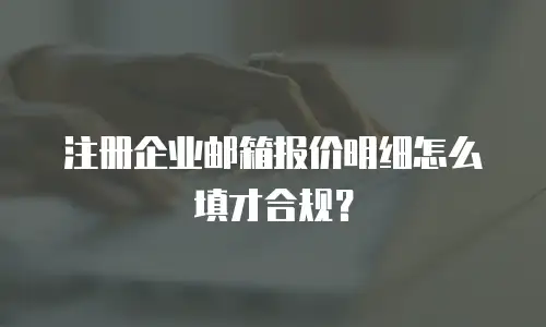 注册企业邮箱报价明细怎么填才合规?