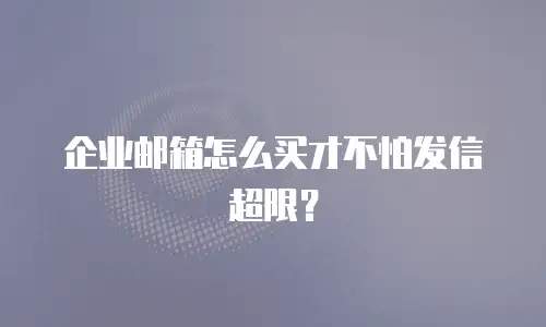企业邮箱怎么买才不怕发信超限?