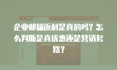 企业邮箱返利是真的吗？怎么判断是真优惠还是营销套路？