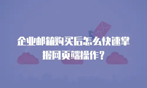 企业邮箱购买后怎么快速掌握网页端操作?